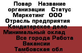 Повар › Название организации ­ Статус-Маркетинг, ООО › Отрасль предприятия ­ Кондитерское дело › Минимальный оклад ­ 30 000 - Все города Работа » Вакансии   . Тамбовская обл.,Моршанск г.